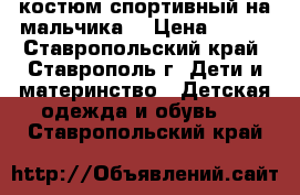  костюм спортивный на мальчика. › Цена ­ 400 - Ставропольский край, Ставрополь г. Дети и материнство » Детская одежда и обувь   . Ставропольский край